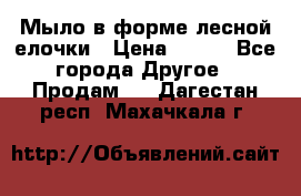 Мыло в форме лесной елочки › Цена ­ 100 - Все города Другое » Продам   . Дагестан респ.,Махачкала г.